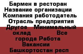 Бармен в ресторан › Название организации ­ Компания-работодатель › Отрасль предприятия ­ Другое › Минимальный оклад ­ 22 000 - Все города Работа » Вакансии   . Башкортостан респ.,Баймакский р-н